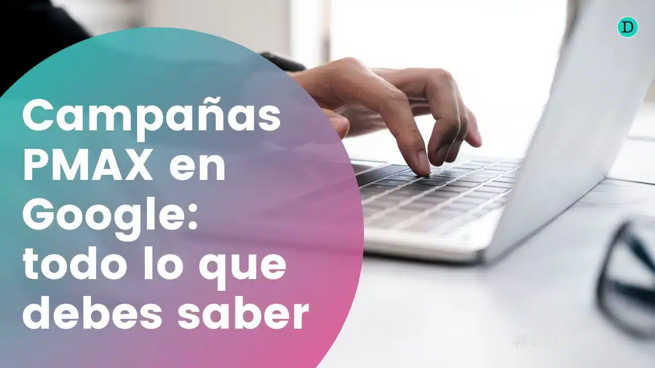 Campañas PMAX en Google: todo lo que debes saber